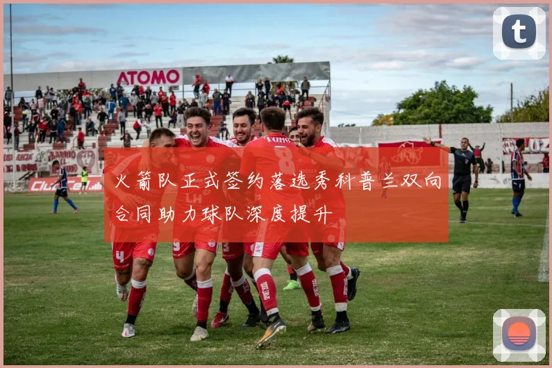 火箭队正式签约落选秀科普兰双向合同助力球队深度提升