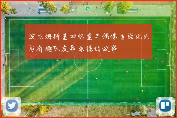 波杰姆斯基回忆童年偶像吉诺比利与有趣队友希尔德的故事