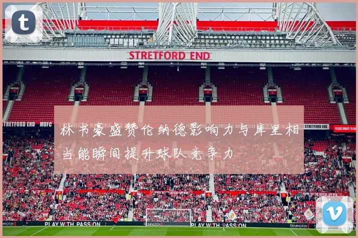 林书豪盛赞伦纳德影响力与库里相当能瞬间提升球队竞争力