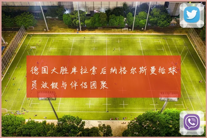 德国大胜库拉索后纳格尔斯曼给球员放假与伴侣团聚