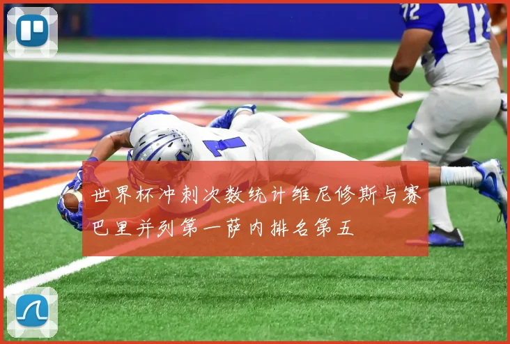 世界杯冲刺次数统计维尼修斯与赛巴里并列第一萨内排名第五