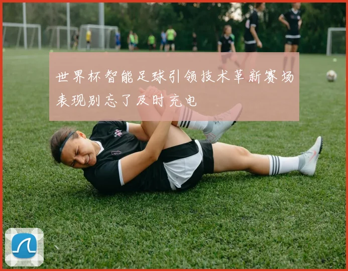 世界杯智能足球引领技术革新赛场表现别忘了及时充电